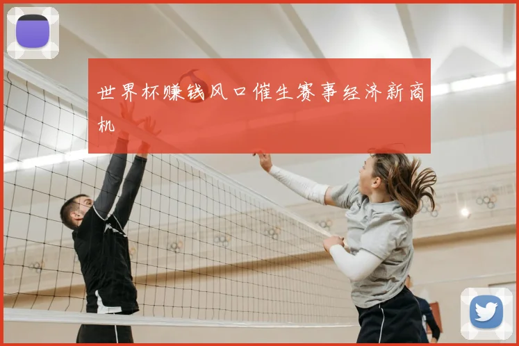 世界杯赚钱风口催生赛事经济新商机