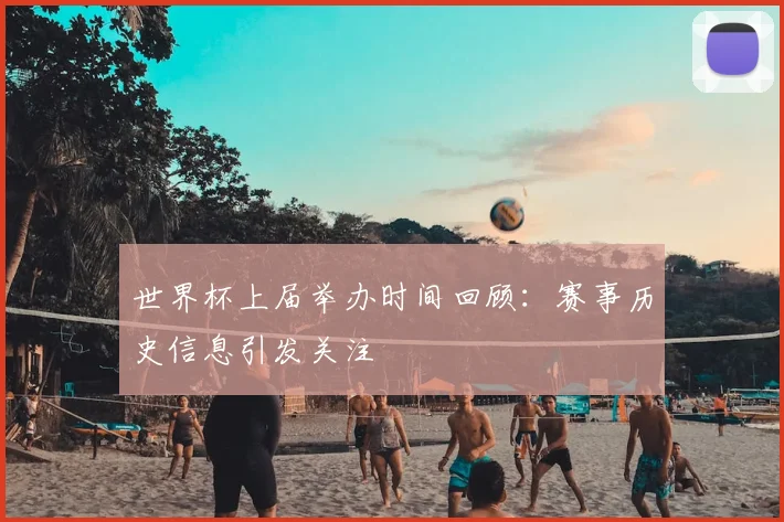 世界杯上届举办时间回顾:赛事历史信息引发关注
