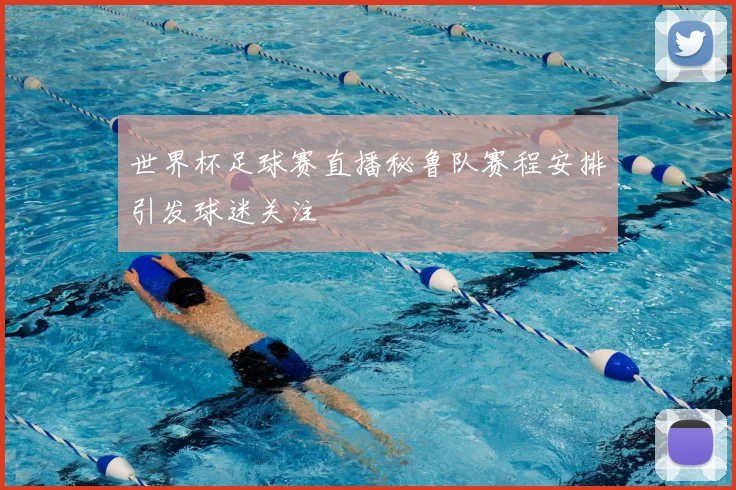 世界杯足球赛直播秘鲁队赛程安排引发球迷关注